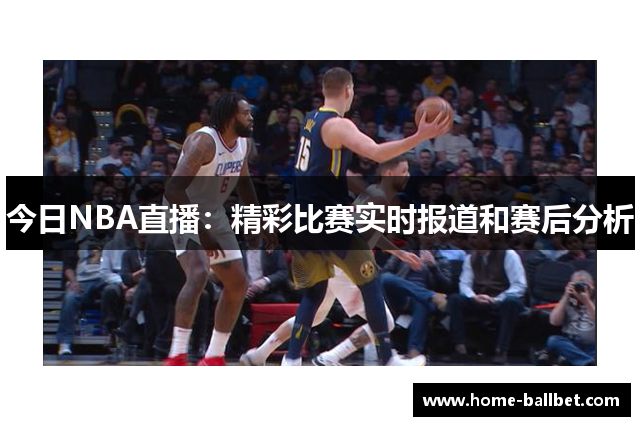 今日NBA直播：精彩比赛实时报道和赛后分析