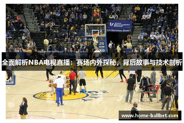 全面解析NBA电视直播：赛场内外探秘，背后故事与技术剖析