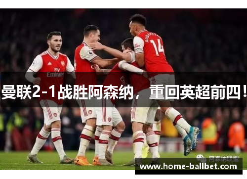 曼联2-1战胜阿森纳，重回英超前四！