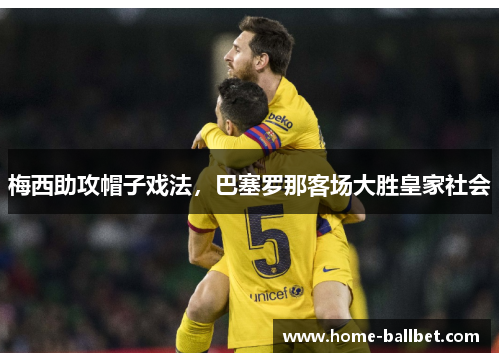 梅西助攻帽子戏法，巴塞罗那客场大胜皇家社会