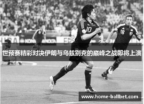 世预赛精彩对决伊朗与乌兹别克的巅峰之战即将上演